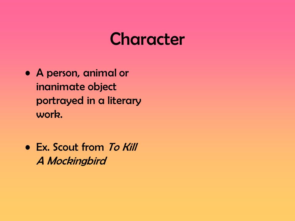 Character A person, animal or inanimate object portrayed in a literary work.