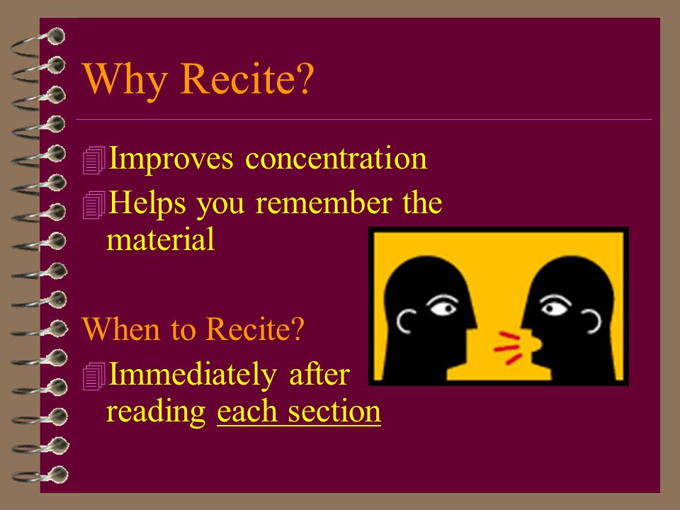 Why Recite Improves concentration Helps you remember the material