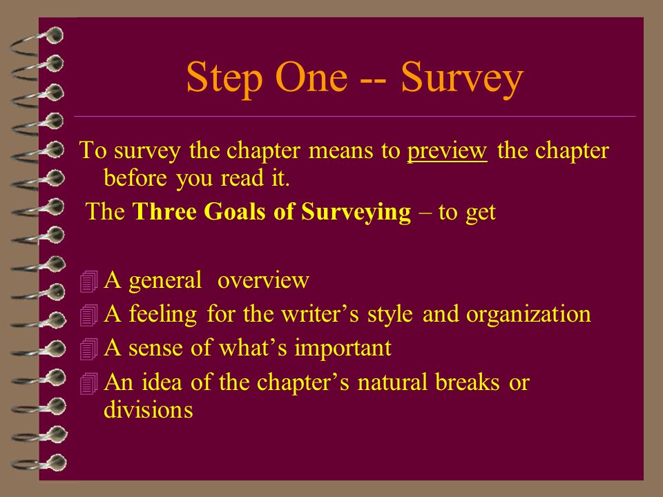 Step One -- Survey To survey the chapter means to preview the chapter before you read it. The Three Goals of Surveying – to get.