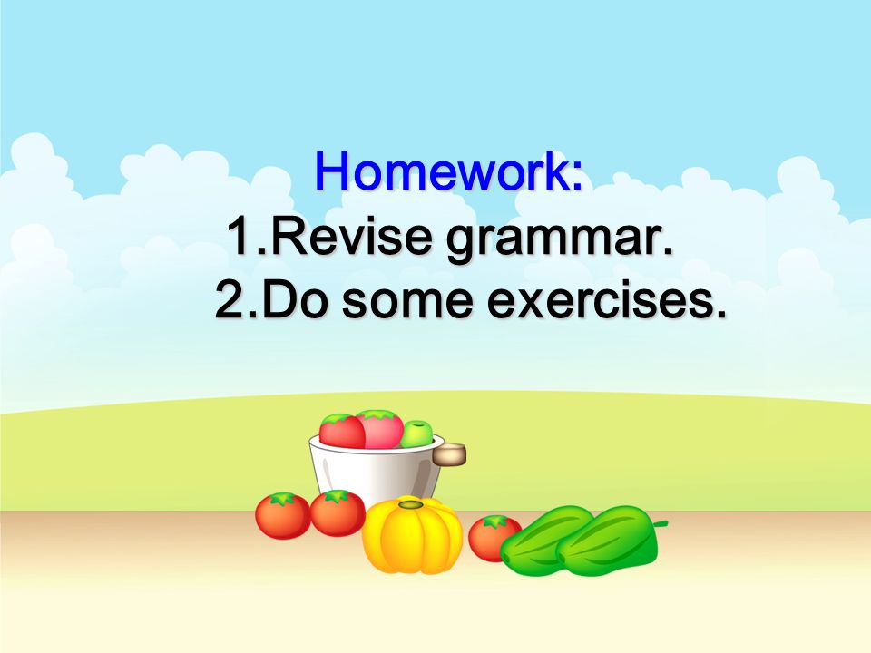 Homework: 1.Revise grammar. 2.Do some exercises.