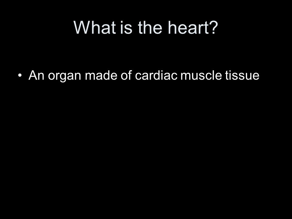 What is the heart An organ made of cardiac muscle tissue