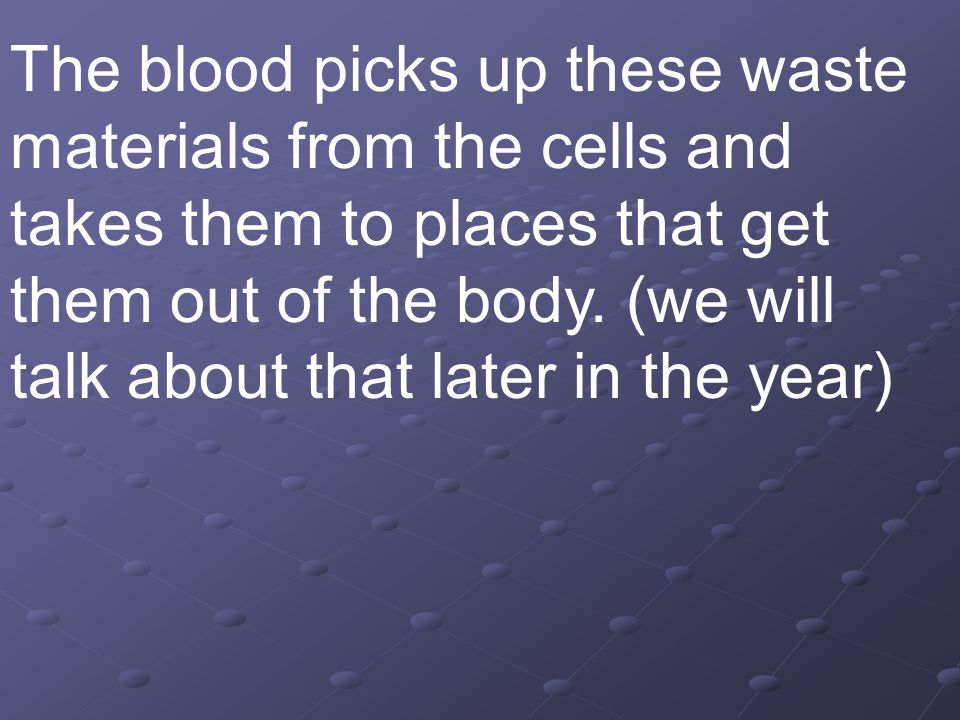 The blood picks up these waste materials from the cells and takes them to places that get them out of the body.