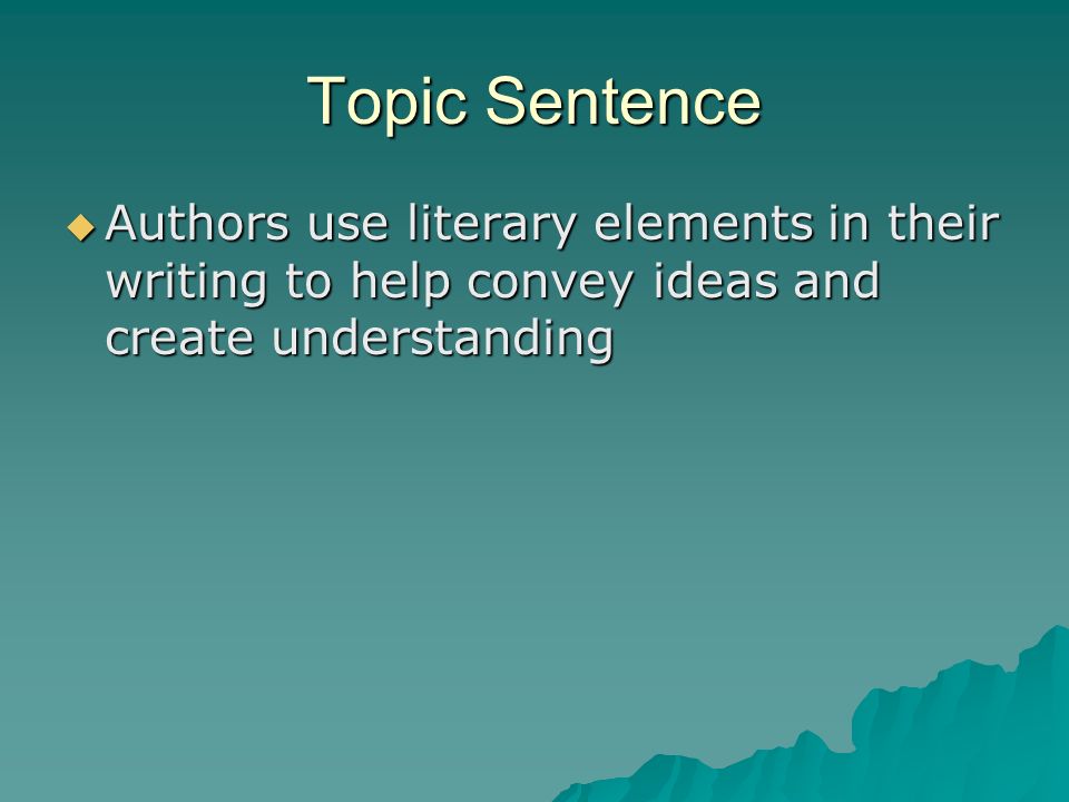 Topic Sentence Authors use literary elements in their writing to help convey ideas and create understanding.
