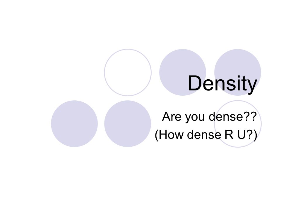 Are you dense (How dense R U )