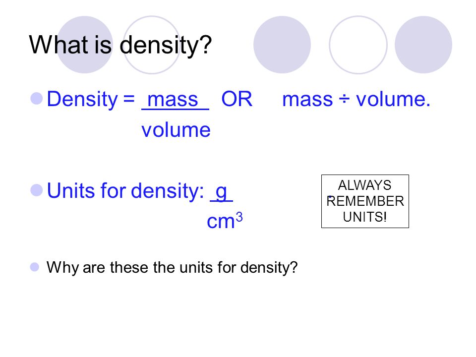 What is density Density = mass OR mass ÷ volume. volume
