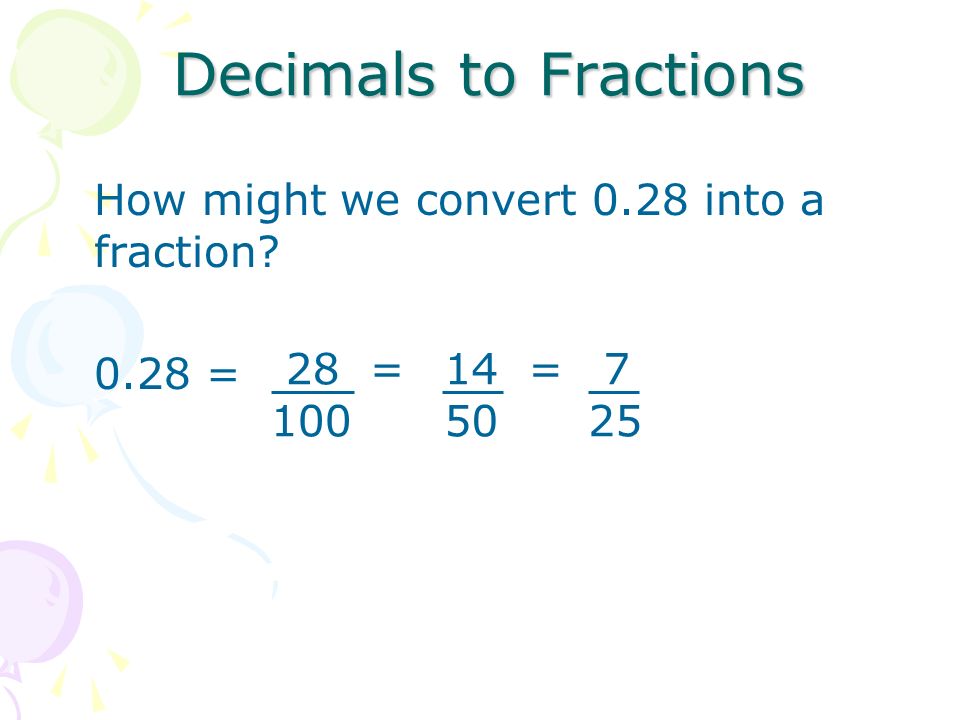 Decimals to Fractions How might we convert 0.28 into a fraction