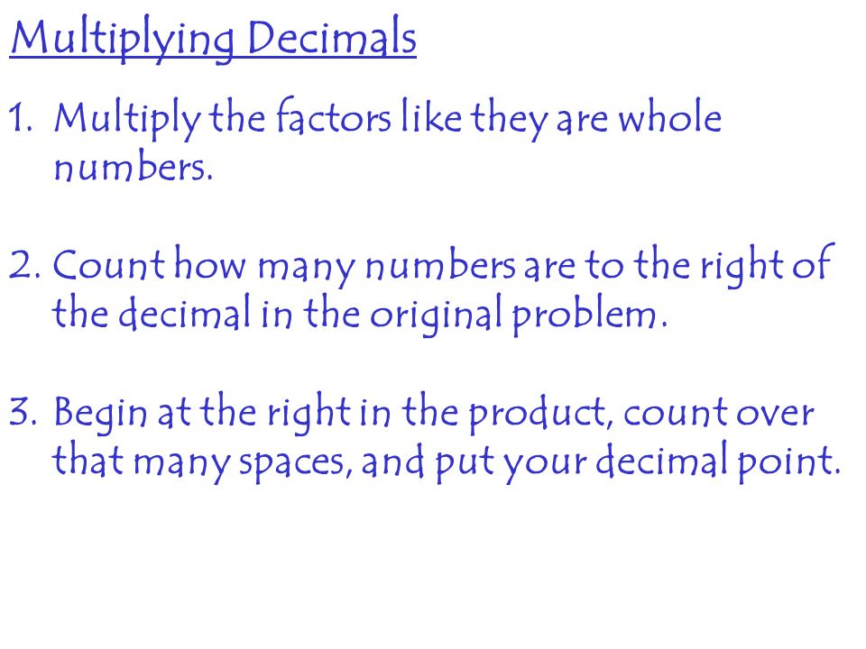 Multiplying Decimals Multiply the factors like they are whole numbers.