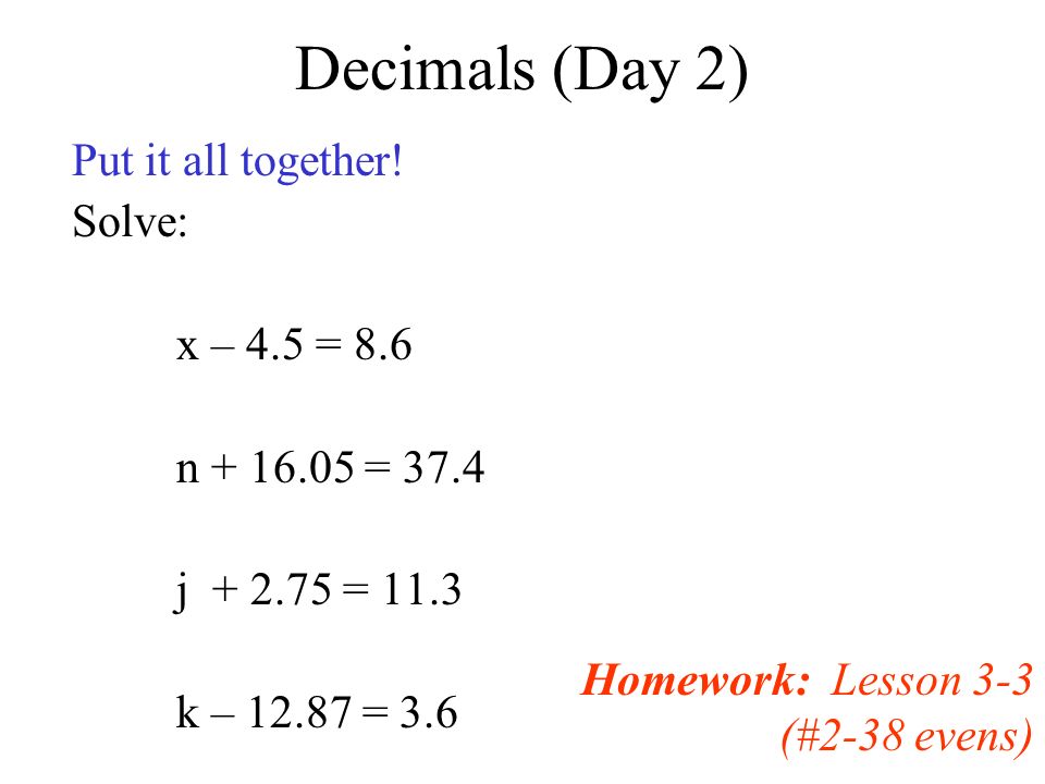 Decimals (Day 2) Put it all together! Solve: x – 4.5 = 8.6