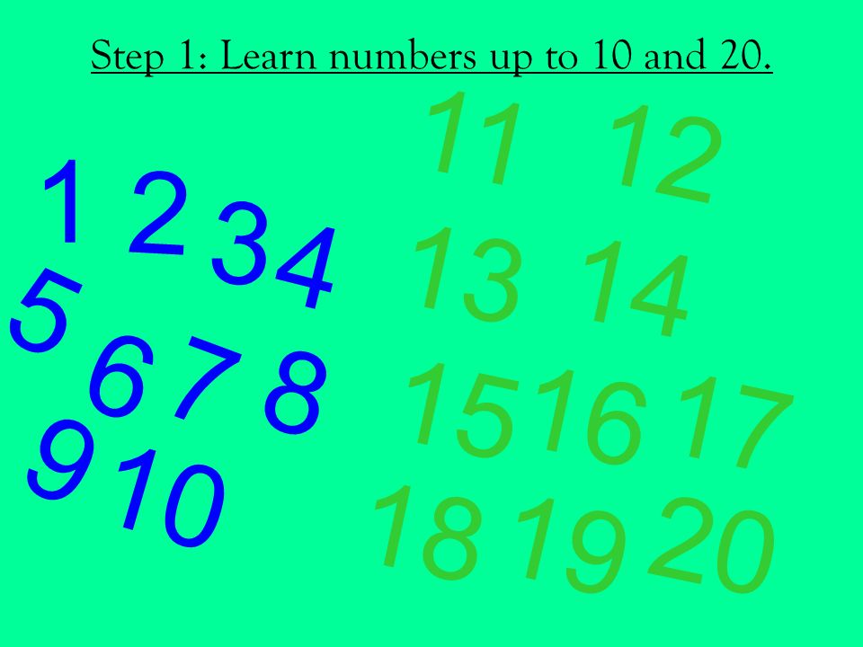 Step 1: Learn numbers up to 10 and 20.