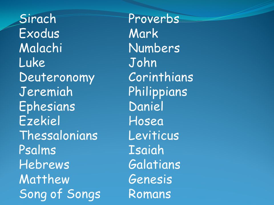 Sirach Proverbs Exodus Mark. Malachi Numbers. Luke John. Deuteronomy Corinthians. Jeremiah Philippians.