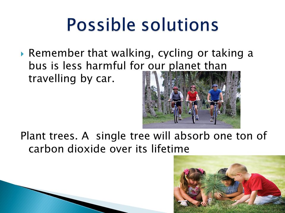 Possible solutions Remember that walking, cycling or taking a bus is less harmful for our planet than travelling by car.
