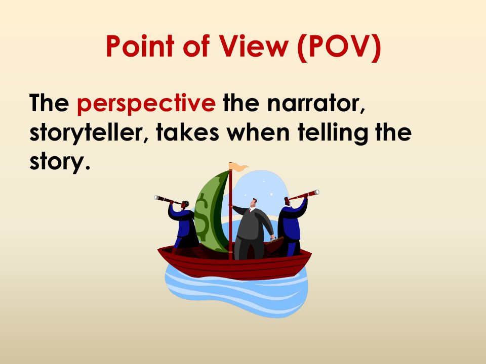 Point of View (POV) The perspective the narrator, storyteller, takes when telling the story.