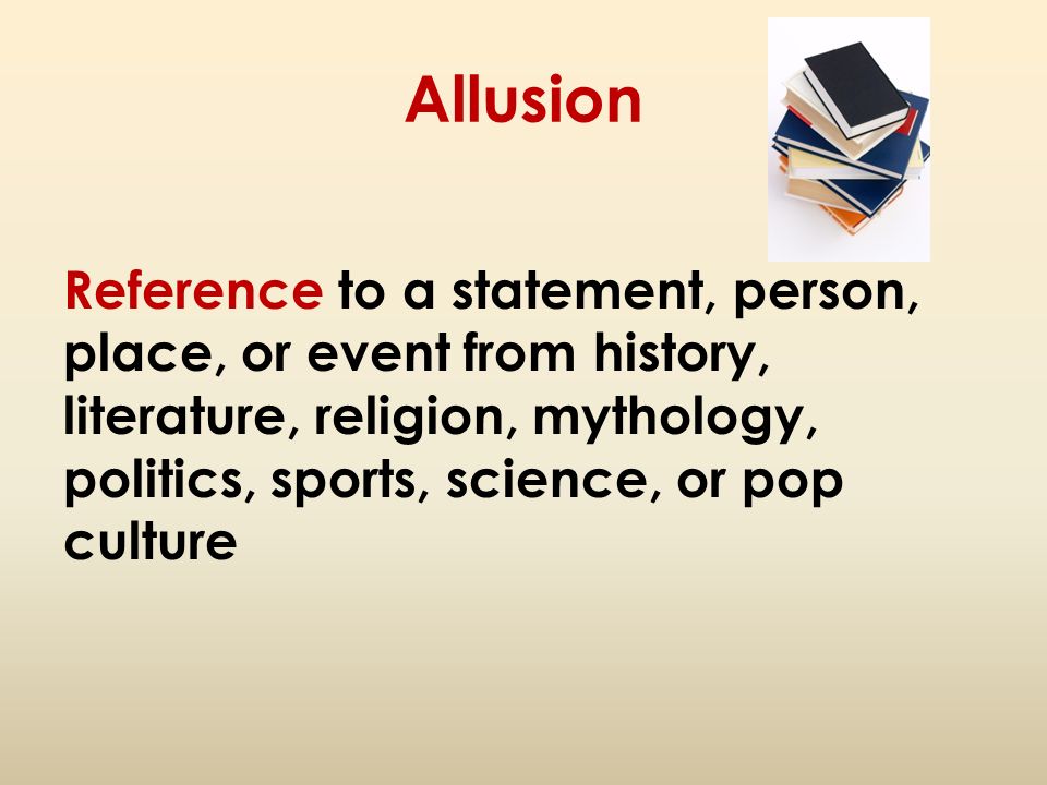 Allusion Reference to a statement, person, place, or event from history, literature, religion, mythology, politics, sports, science, or pop culture.