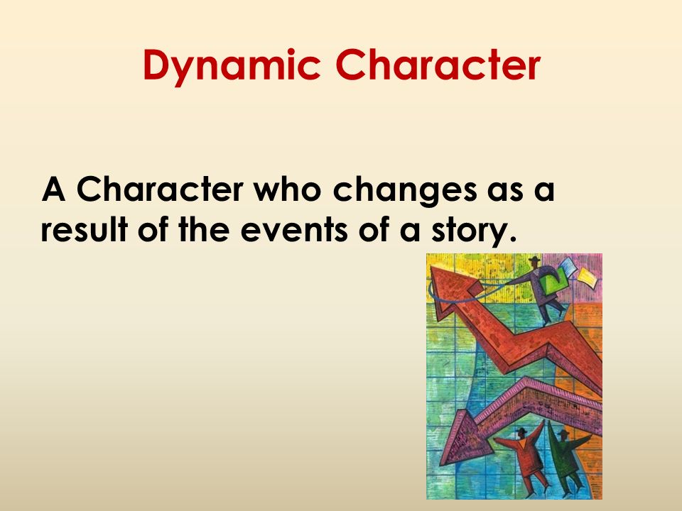 Dynamic Character A Character who changes as a result of the events of a story.