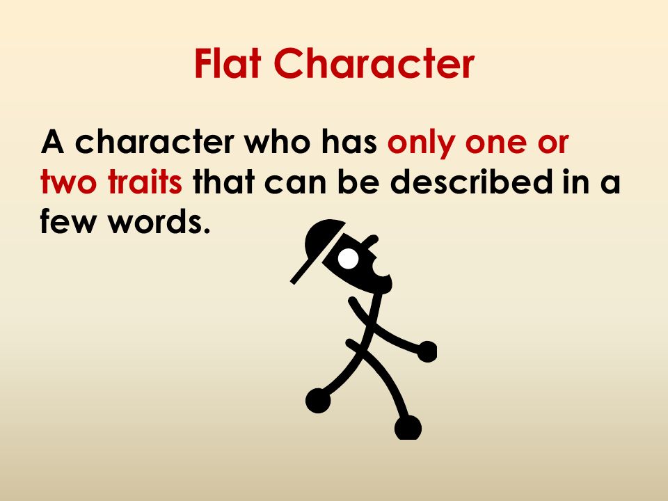 Flat Character A character who has only one or two traits that can be described in a few words.