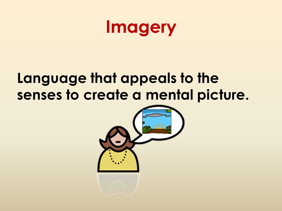 Imagery Language that appeals to the senses to create a mental picture.