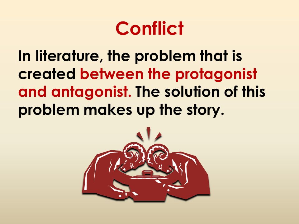 Conflict In literature, the problem that is created between the protagonist and antagonist.