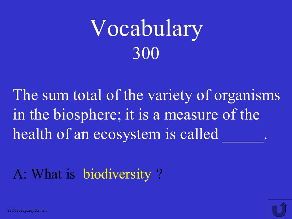Vocabulary 300 The sum total of the variety of organisms in the biosphere; it is a measure of the health of an ecosystem is called _____.