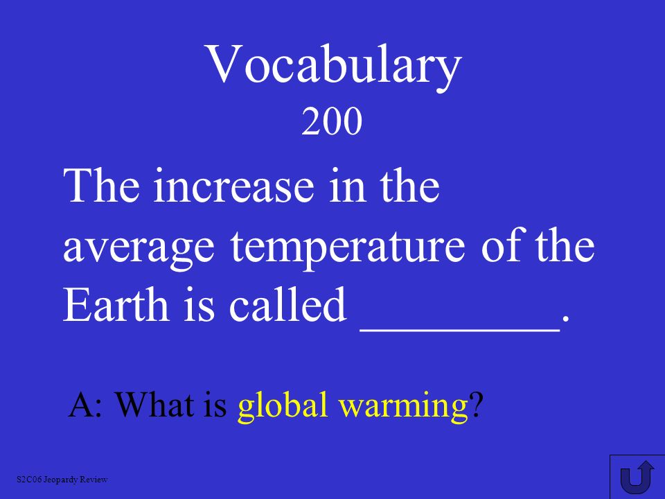 Vocabulary 200 The increase in the average temperature of the Earth is called ________. A: What is global warming