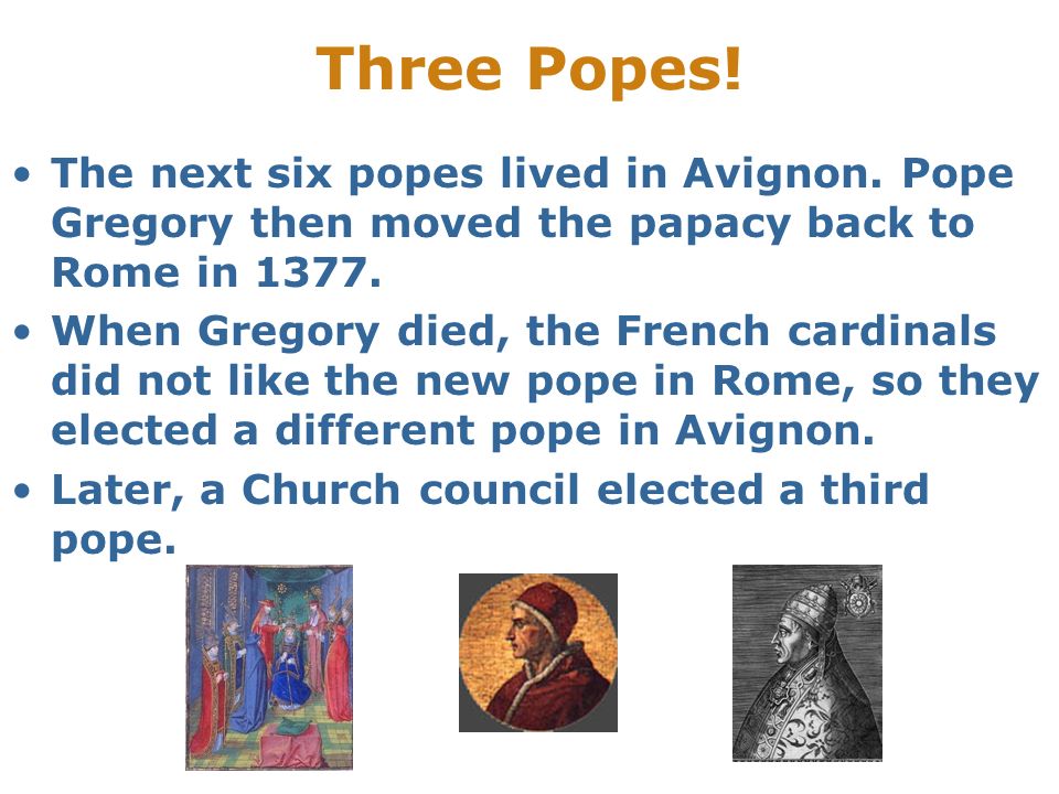 Three Popes! The next six popes lived in Avignon. Pope Gregory then moved the papacy back to Rome in