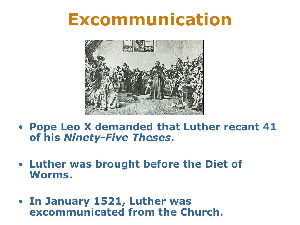 Excommunication Pope Leo X demanded that Luther recant 41 of his Ninety-Five Theses. Luther was brought before the Diet of Worms.