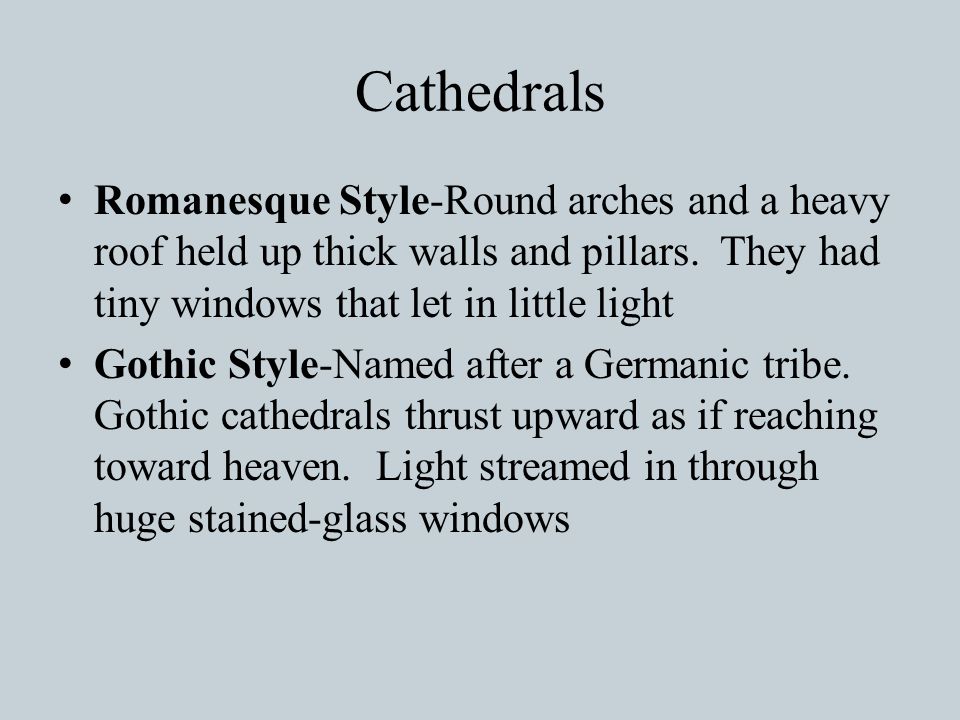 Cathedrals Romanesque Style-Round arches and a heavy roof held up thick walls and pillars. They had tiny windows that let in little light.
