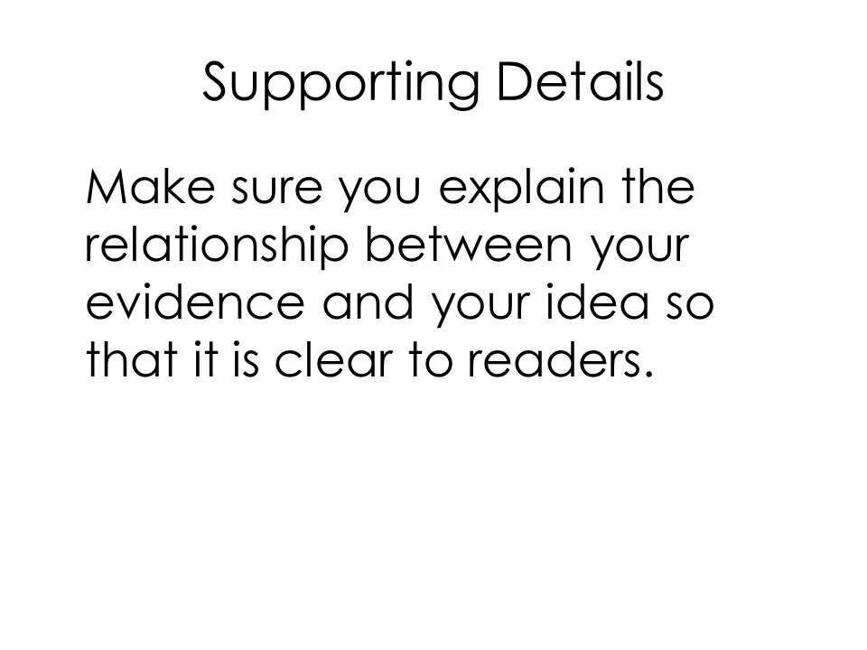 Supporting Details Make sure you explain the relationship between your evidence and your idea so that it is clear to readers.