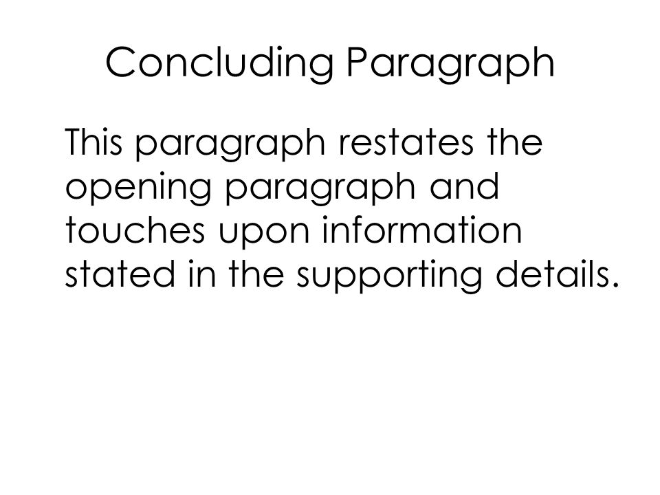 Concluding Paragraph This paragraph restates the opening paragraph and touches upon information stated in the supporting details.