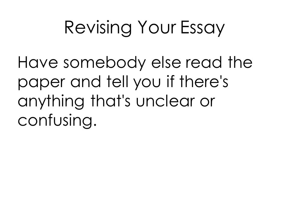 Revising Your Essay Have somebody else read the paper and tell you if there s anything that s unclear or confusing.