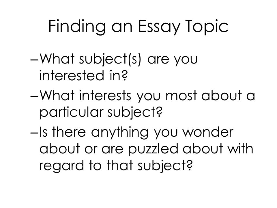Finding an Essay Topic What subject(s) are you interested in
