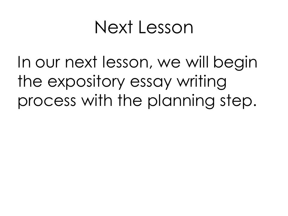 Next Lesson In our next lesson, we will begin the expository essay writing process with the planning step.