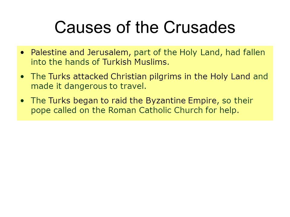 Causes of the Crusades Palestine and Jerusalem, part of the Holy Land, had fallen into the hands of Turkish Muslims.