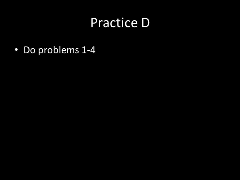 Practice D Do problems 1-4