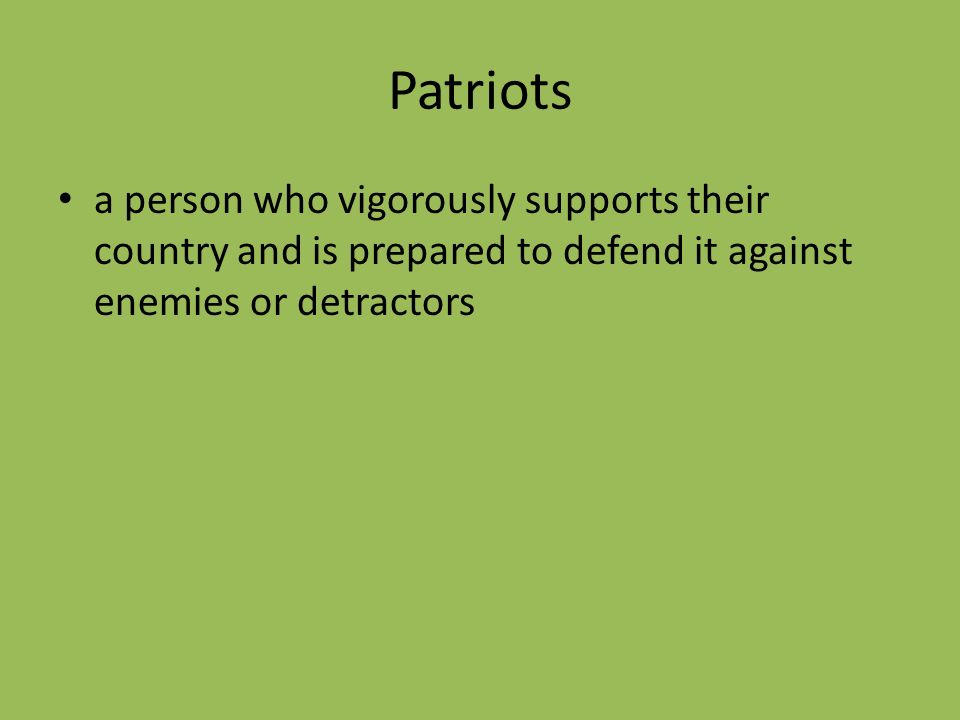 Patriots a person who vigorously supports their country and is prepared to defend it against enemies or detractors.
