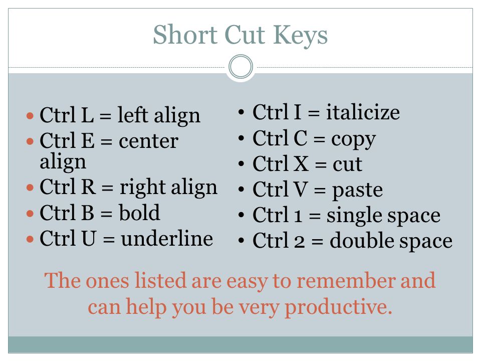 Short Cut Keys Ctrl I = italicize Ctrl L = left align Ctrl C = copy
