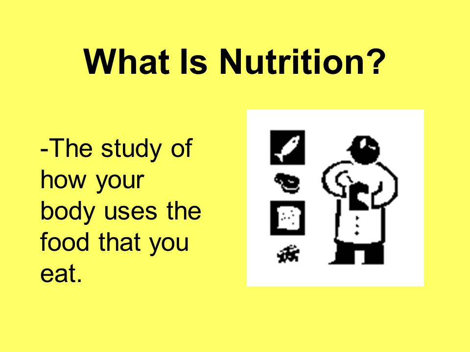 What Is Nutrition -The study of how your body uses the food that you eat.