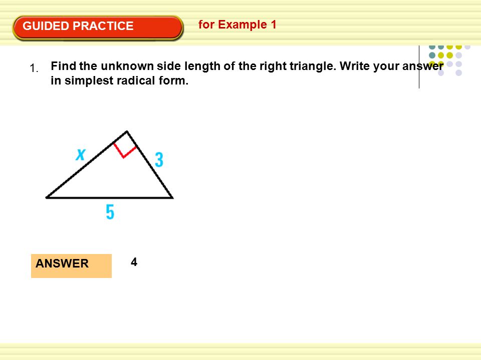 GUIDED PRACTICE for Example Find the unknown side length of the right triangle. Write your answer in simplest radical form.