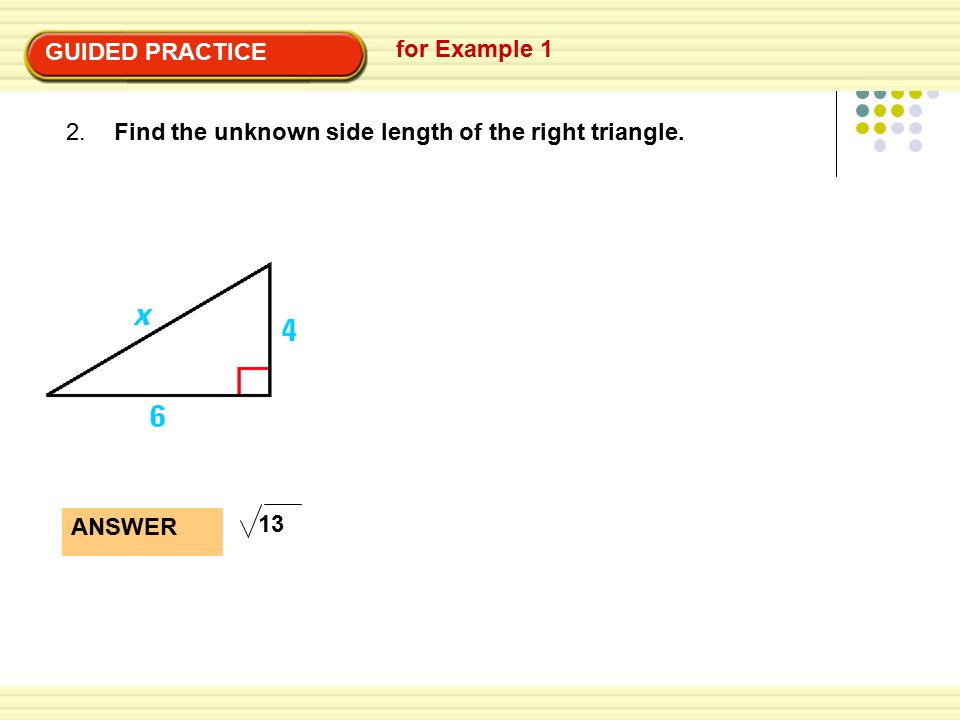 GUIDED PRACTICE for Example 1 Find the unknown side length of the right triangle ANSWER