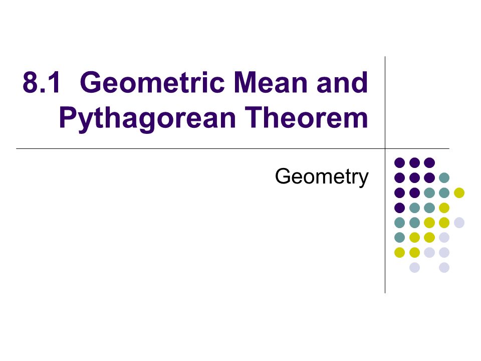 8.1 Geometric Mean and Pythagorean Theorem