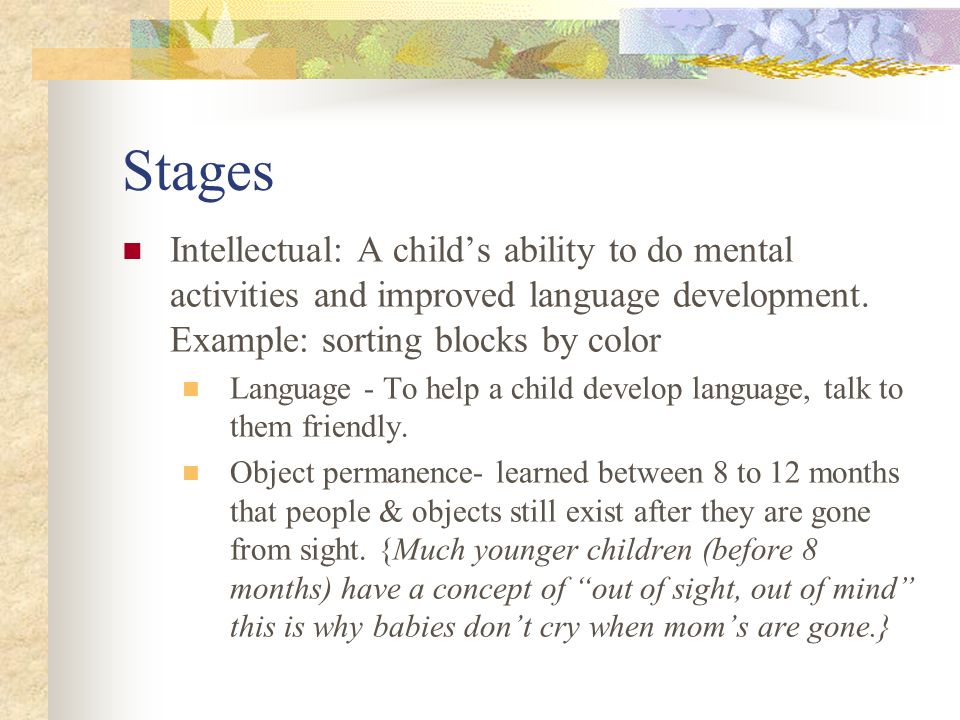 Stages Intellectual: A child’s ability to do mental activities and improved language development. Example: sorting blocks by color.