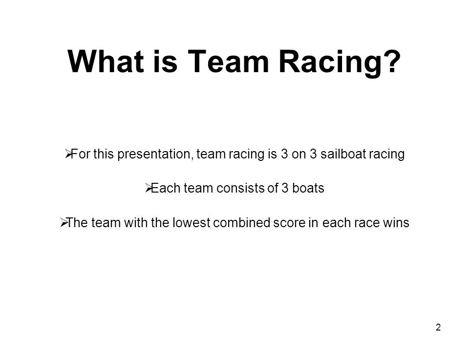 What is Team Racing For this presentation, team racing is 3 on 3 sailboat racing. Each team consists of 3 boats.