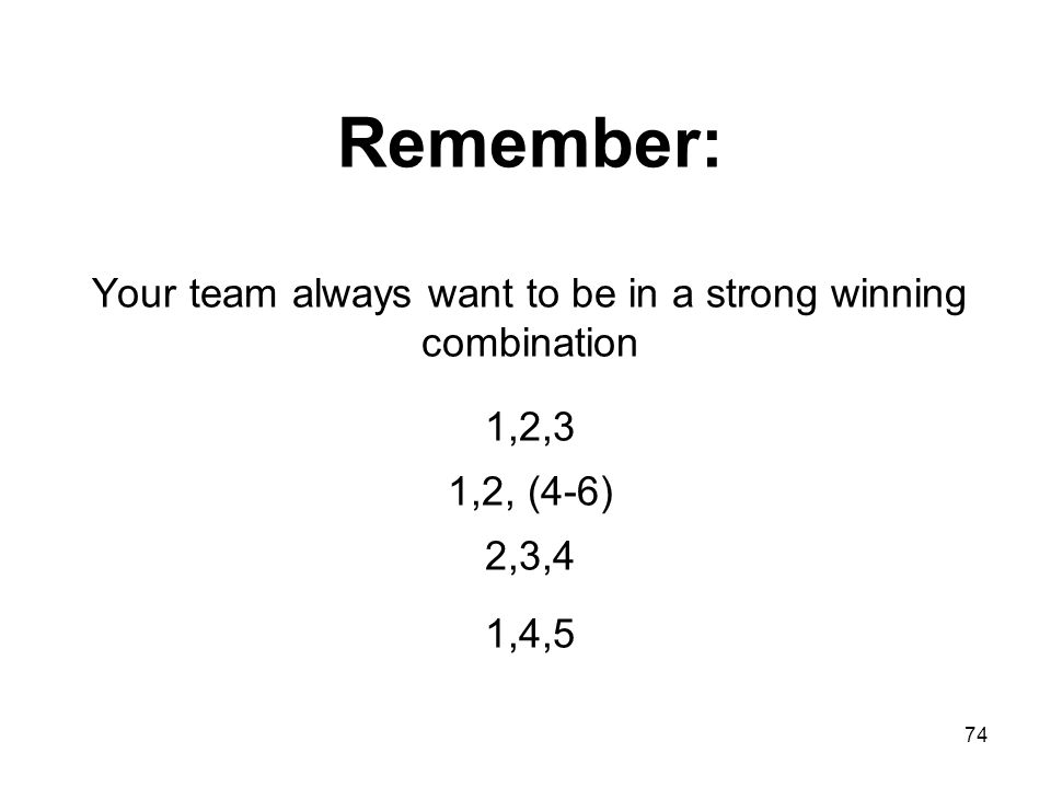 Remember: Your team always want to be in a strong winning combination 1,2,3 1,2, (4-6) 2,3,4 1,4,5