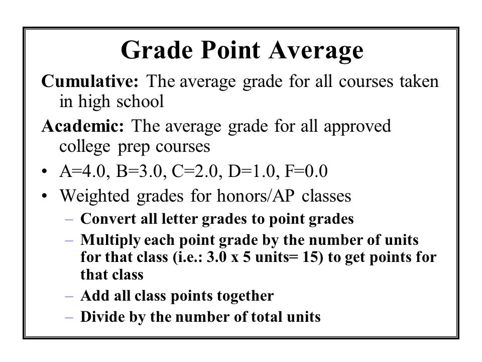 Grade Point Average Cumulative: The average grade for all courses taken in high school.