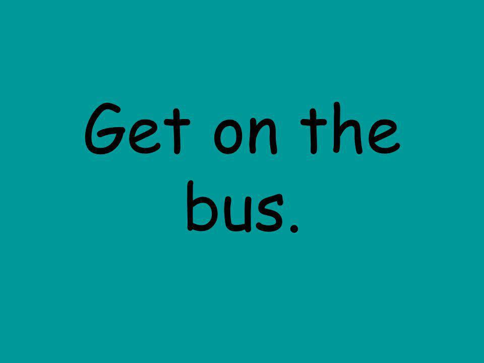 Get on the bus.
