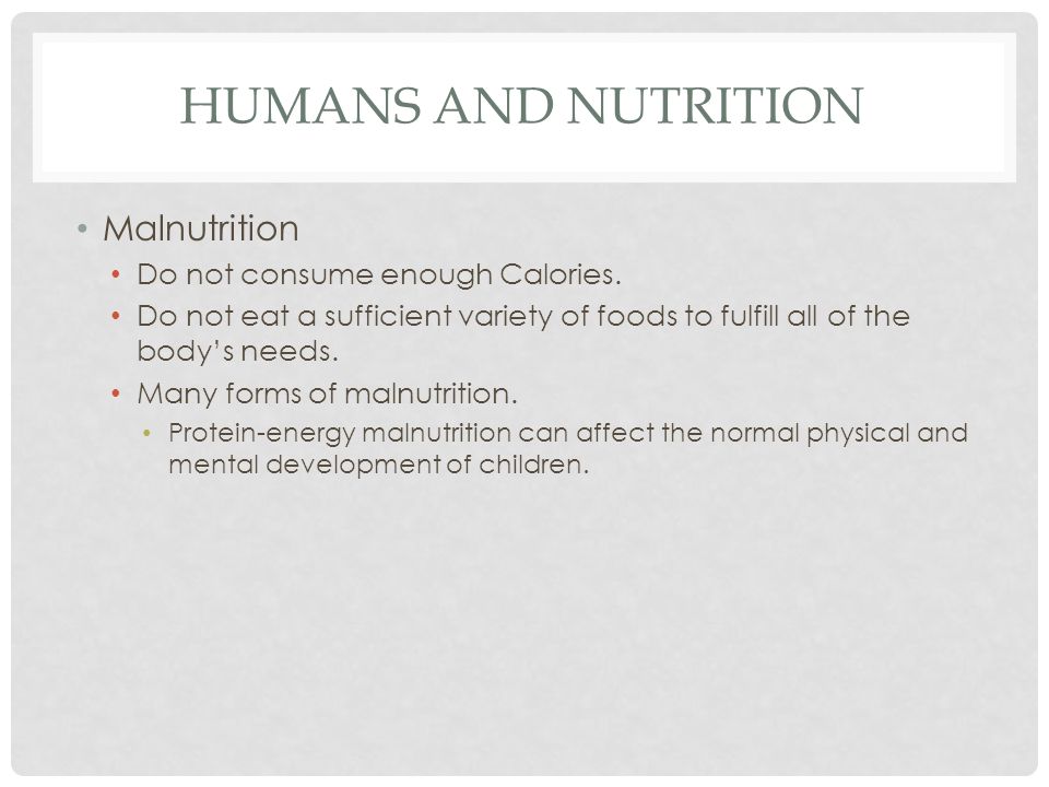 Humans and Nutrition Malnutrition Do not consume enough Calories.