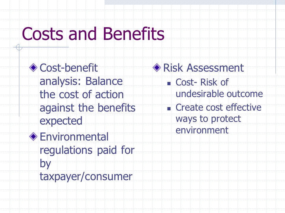 Costs and Benefits Cost-benefit analysis: Balance the cost of action against the benefits expected.