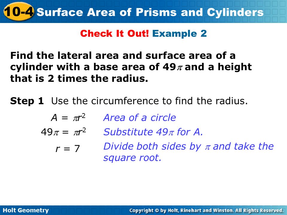 Check It Out! Example 2 Find the lateral area and surface area of a cylinder with a base area of 49 and a height that is 2 times the radius.