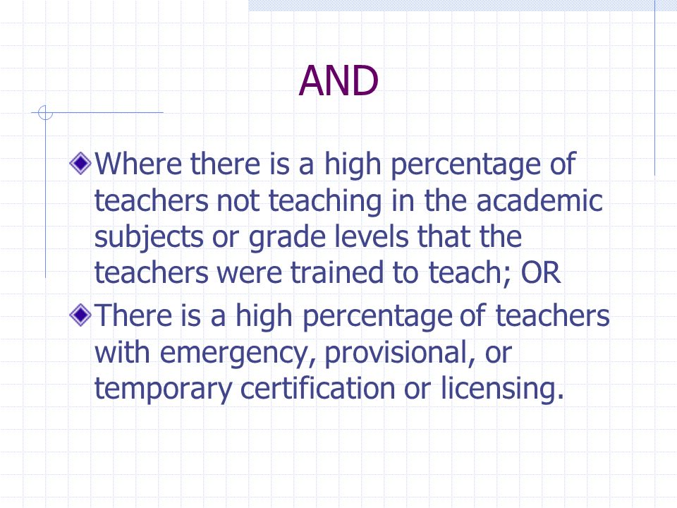 AND Where there is a high percentage of teachers not teaching in the academic subjects or grade levels that the teachers were trained to teach; OR.