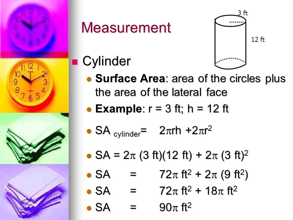 Measurement 3 ft. 12 ft. Cylinder. Surface Area: area of the circles plus the area of the lateral face.