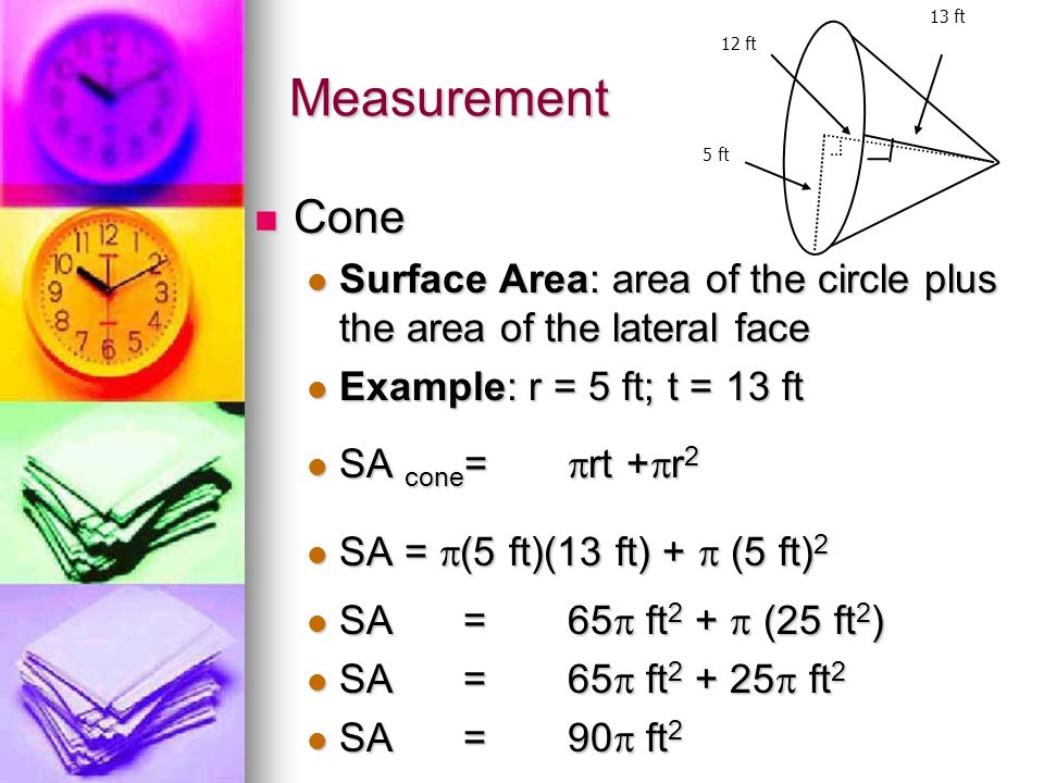 5 ft 13 ft. 12 ft. Measurement. Cone. Surface Area: area of the circle plus the area of the lateral face.